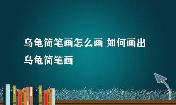 乌龟简笔画怎么画 如何画出乌龟简笔画