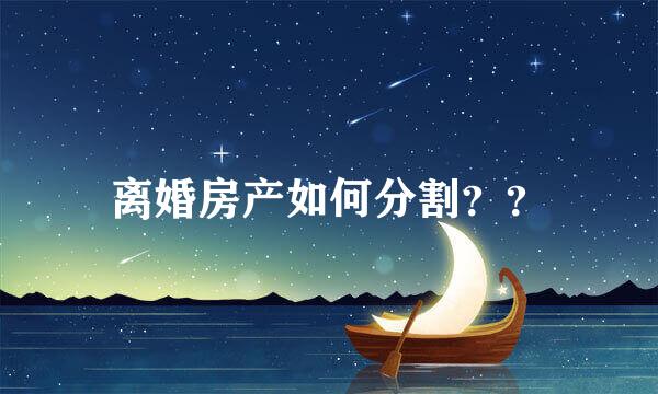 离婚房产如何分割？？
