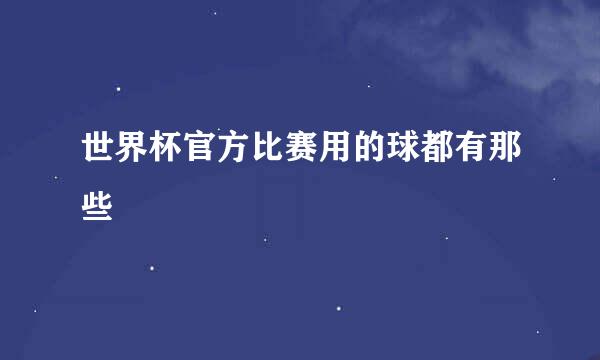 世界杯官方比赛用的球都有那些