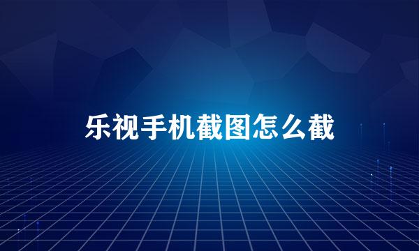 乐视手机截图怎么截