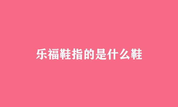 乐福鞋指的是什么鞋