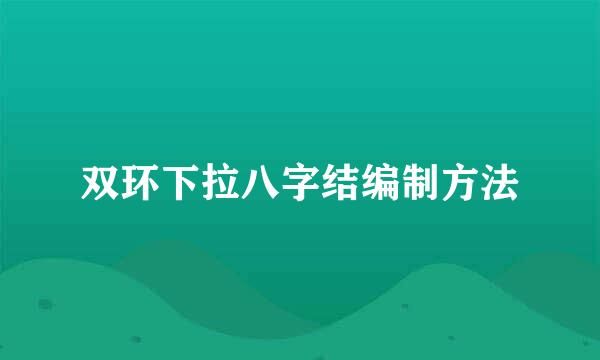 双环下拉八字结编制方法