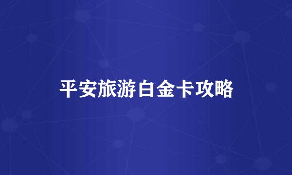 平安旅游白金卡攻略