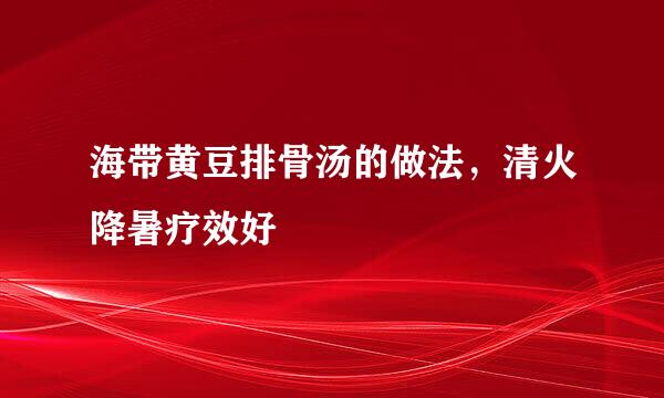 海带黄豆排骨汤的做法，清火降暑疗效好