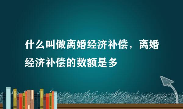 什么叫做离婚经济补偿，离婚经济补偿的数额是多