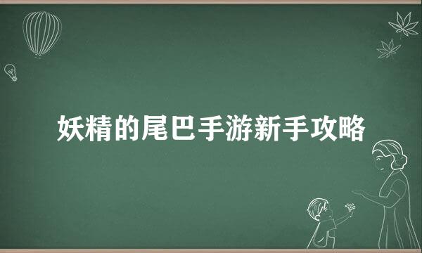 妖精的尾巴手游新手攻略