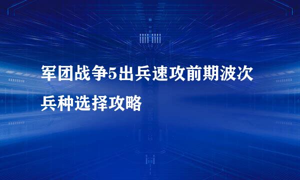 军团战争5出兵速攻前期波次兵种选择攻略