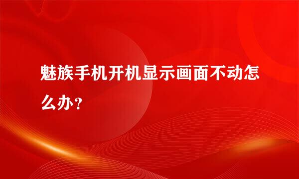 魅族手机开机显示画面不动怎么办？