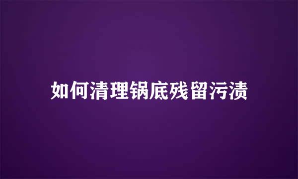 如何清理锅底残留污渍