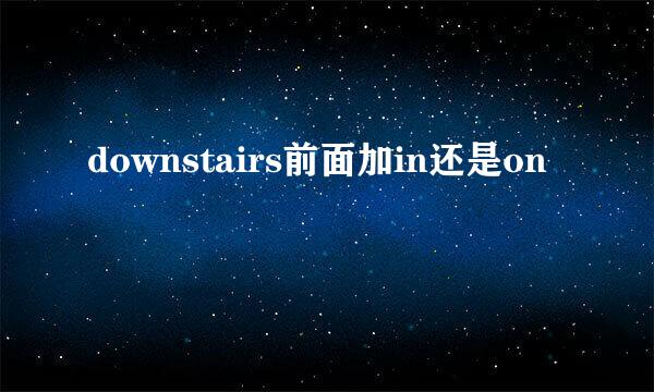 downstairs前面加in还是on