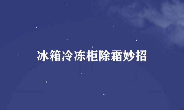 冰箱冷冻柜除霜妙招