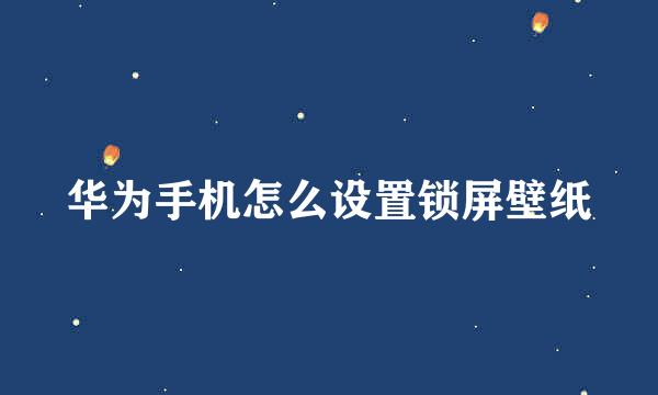 华为手机怎么设置锁屏壁纸