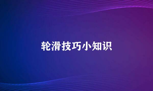 轮滑技巧小知识