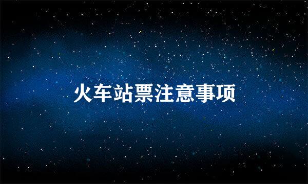火车站票注意事项