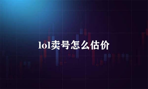 lol卖号怎么估价