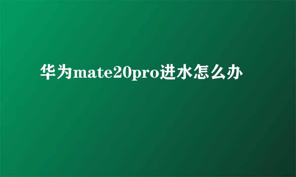 华为mate20pro进水怎么办