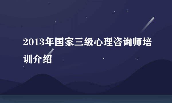 2013年国家三级心理咨询师培训介绍