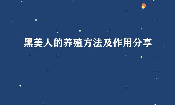 黑美人的养殖方法及作用分享