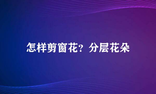 怎样剪窗花？分层花朵