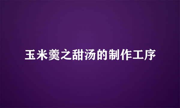玉米羹之甜汤的制作工序