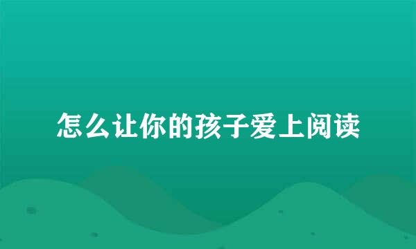 怎么让你的孩子爱上阅读