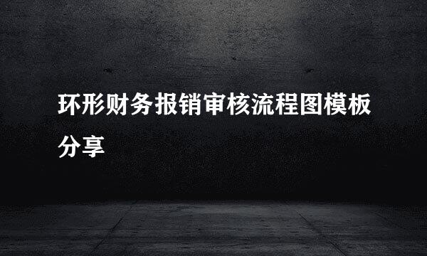 环形财务报销审核流程图模板分享