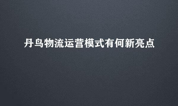 丹鸟物流运营模式有何新亮点