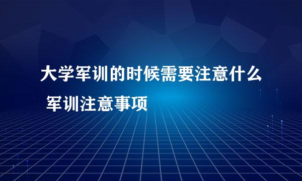 大学军训的时候需要注意什么 军训注意事项