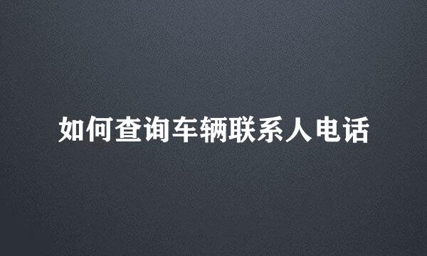 如何查询车辆联系人电话