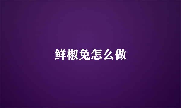 鲜椒兔怎么做