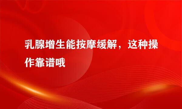 乳腺增生能按摩缓解，这种操作靠谱哦
