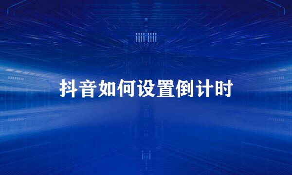 抖音如何设置倒计时