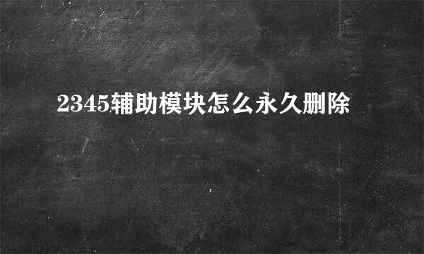 2345辅助模块怎么永久删除
