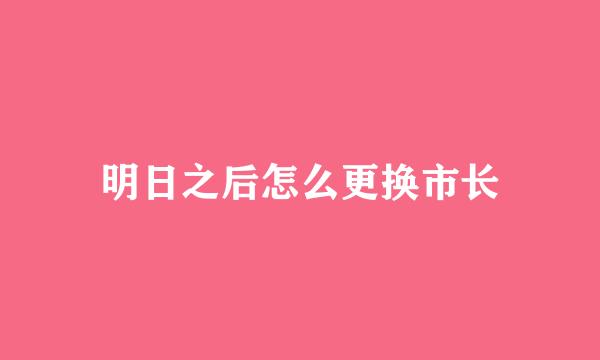 明日之后怎么更换市长
