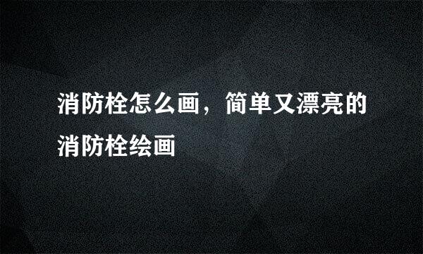 消防栓怎么画，简单又漂亮的消防栓绘画