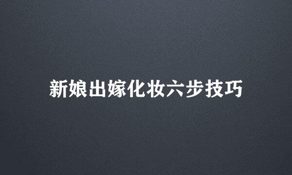 新娘出嫁化妆六步技巧