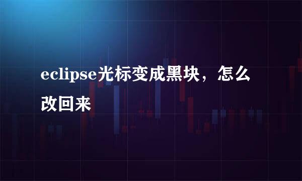eclipse光标变成黑块，怎么改回来