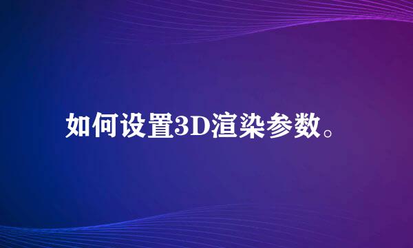 如何设置3D渲染参数。