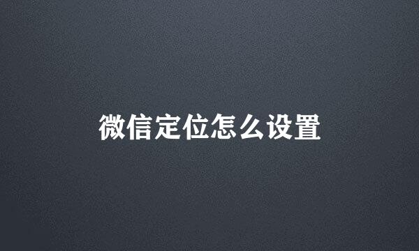 微信定位怎么设置