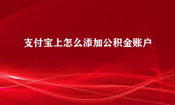 支付宝上怎么添加公积金账户