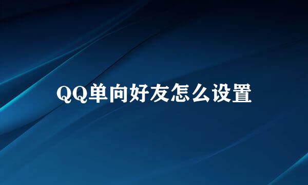 QQ单向好友怎么设置