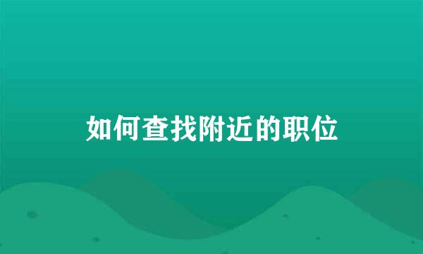 如何查找附近的职位