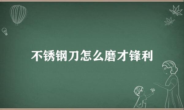 不锈钢刀怎么磨才锋利