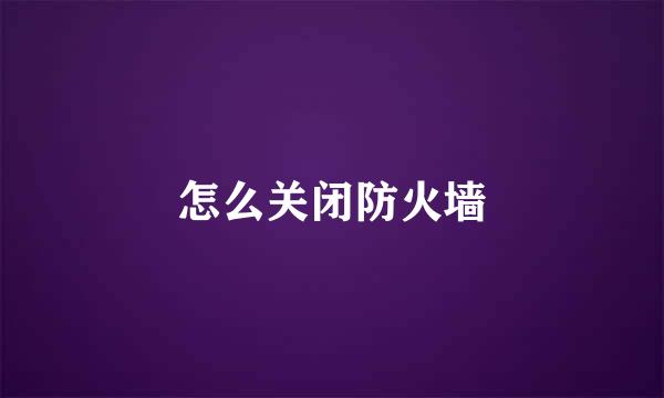 怎么关闭防火墙