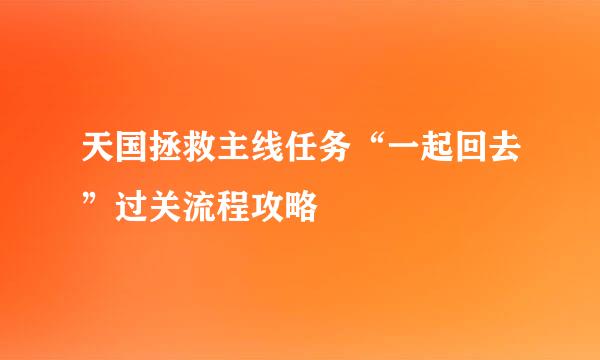 天国拯救主线任务“一起回去”过关流程攻略