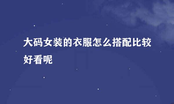 大码女装的衣服怎么搭配比较好看呢