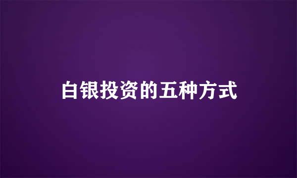 白银投资的五种方式