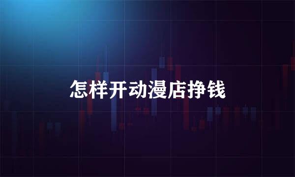 怎样开动漫店挣钱