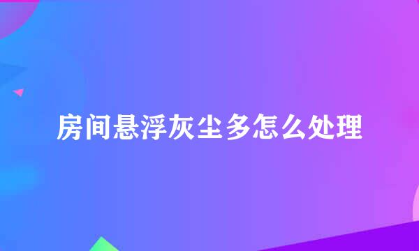房间悬浮灰尘多怎么处理