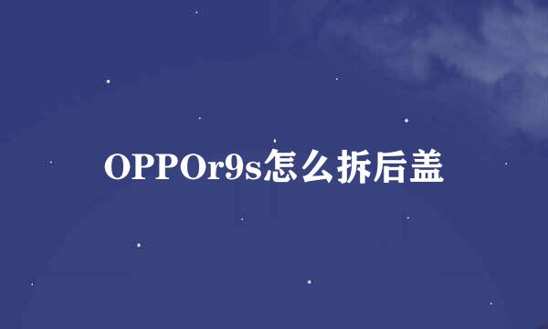 OPPOr9s怎么拆后盖